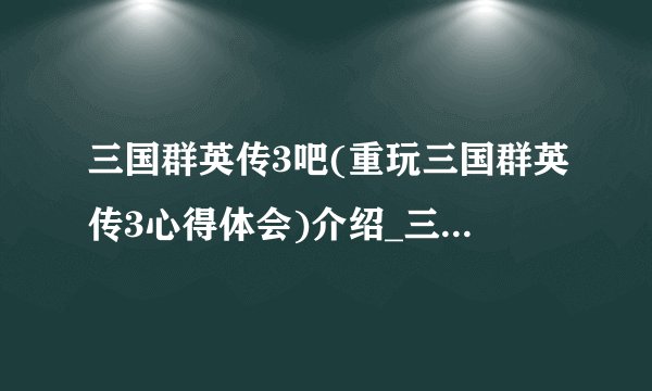 三国群英传3吧(重玩三国群英传3心得体会)介绍_三国群英传3吧(重玩三国群英传3心得体会)是什么