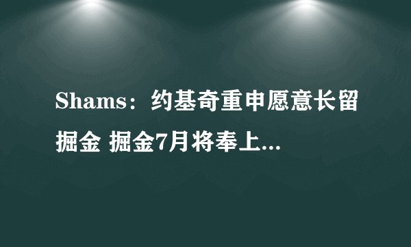 Shams:约基奇重申愿意长留掘金 掘金7月将奉上2.6亿超级合同