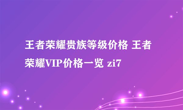 王者荣耀贵族等级价格 王者荣耀VIP价格一览 zi7