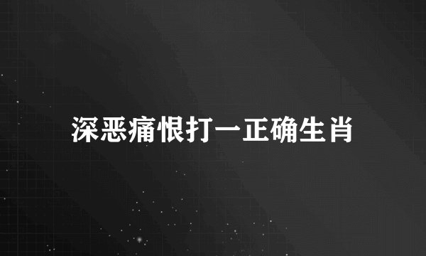 深恶痛恨打一正确生肖