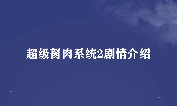 超级胬肉系统2剧情介绍
