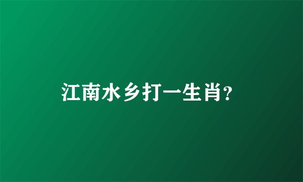 江南水乡打一生肖？