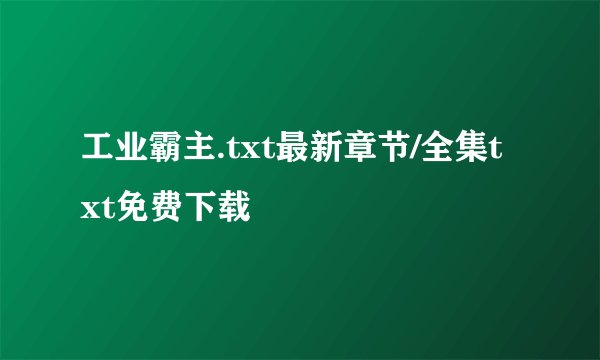 工业霸主.txt最新章节/全集txt免费下载