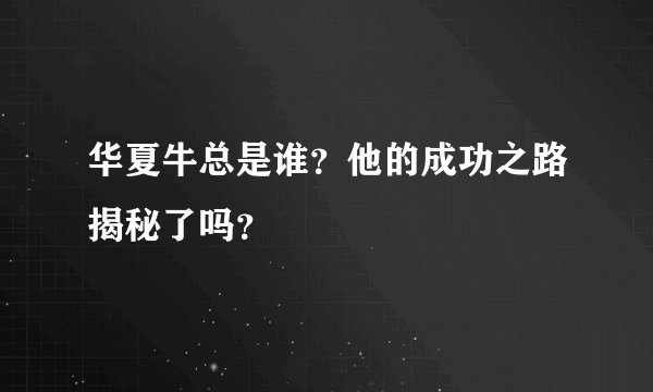 华夏牛总是谁？他的成功之路揭秘了吗？