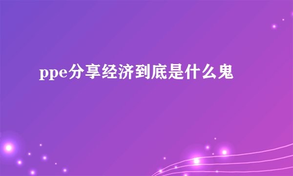 ppe分享经济到底是什么鬼