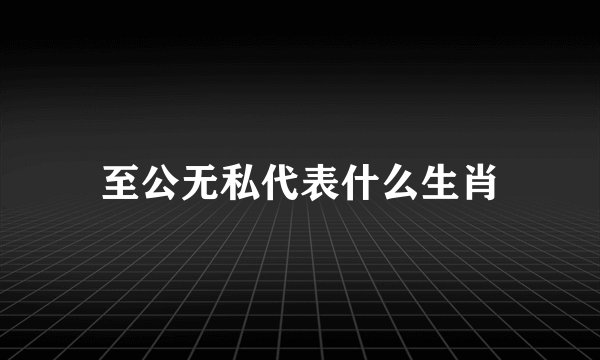 至公无私代表什么生肖