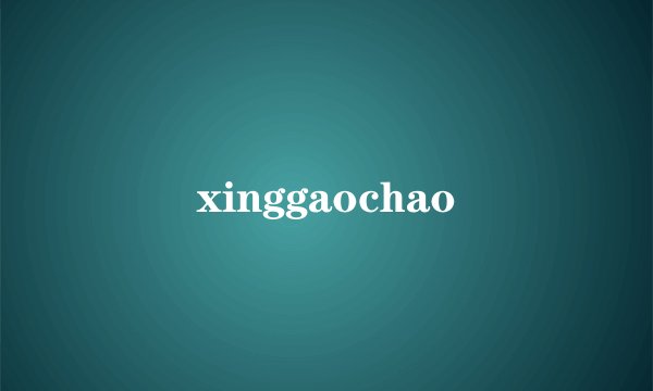 xinggaochao