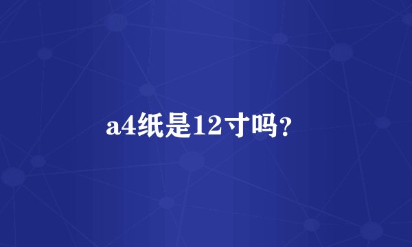 a4纸是12寸吗？