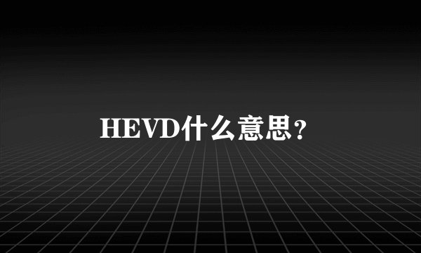 HEVD什么意思？