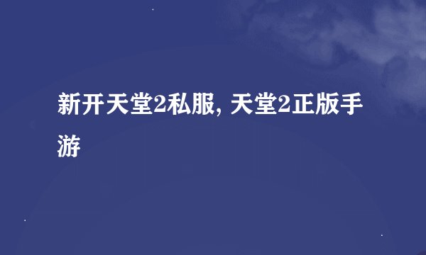 新开天堂2私服, 天堂2正版手游