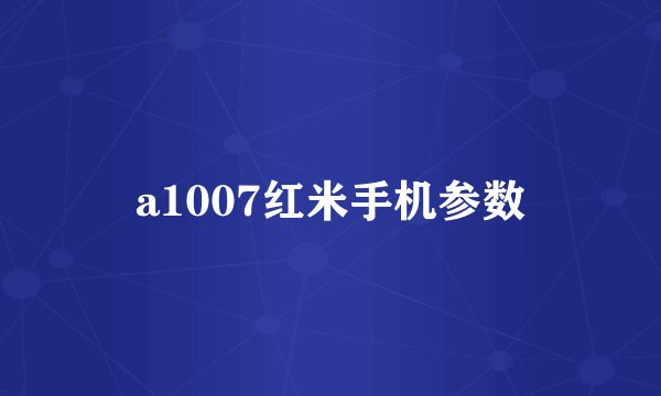 a1007红米手机参数