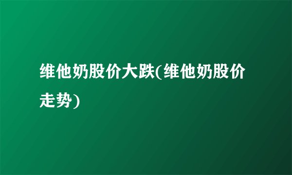 维他奶股价大跌(维他奶股价走势)