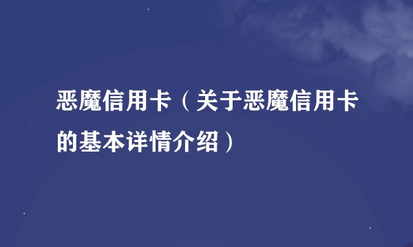 恶魔信用卡（关于恶魔信用卡的基本详情介绍）