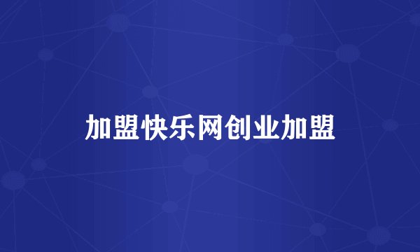 加盟快乐网创业加盟