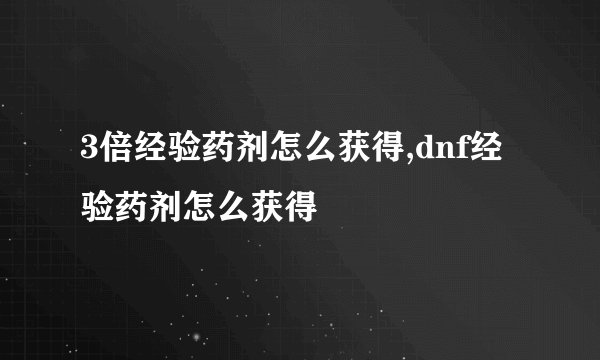 3倍经验药剂怎么获得,dnf经验药剂怎么获得