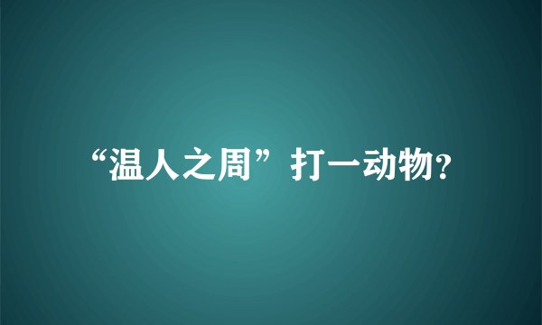 “温人之周”打一动物？