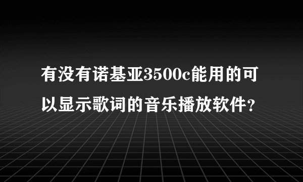 有没有诺基亚3500c能用的可以显示歌词的音乐播放软件？
