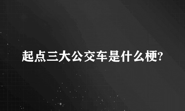 起点三大公交车是什么梗?
