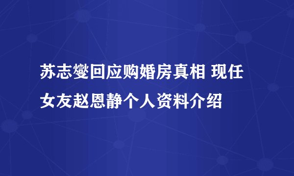 苏志燮回应购婚房真相 现任女友赵恩静个人资料介绍