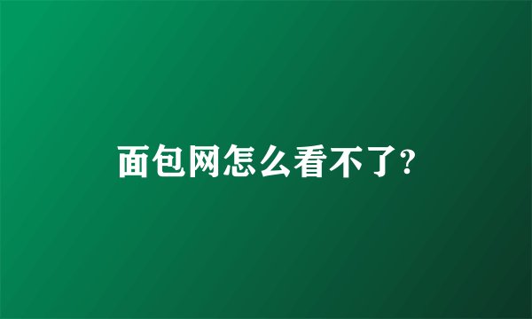 面包网怎么看不了?