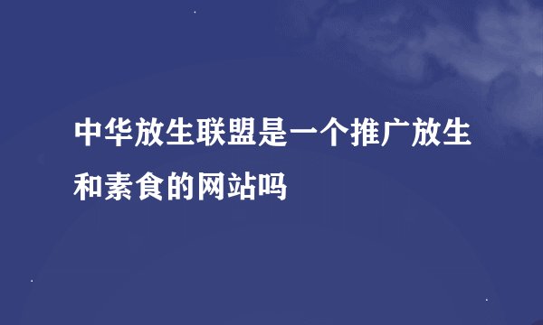 中华放生联盟是一个推广放生和素食的网站吗