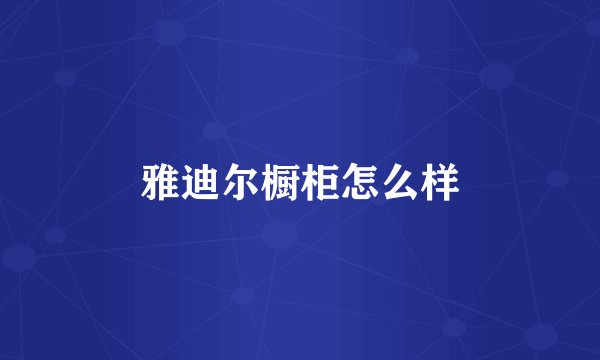 雅迪尔橱柜怎么样