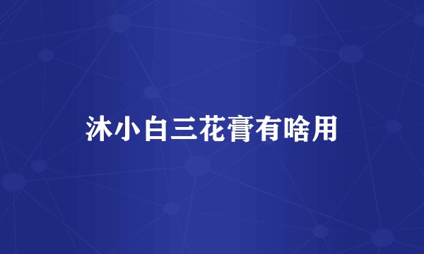 沐小白三花膏有啥用