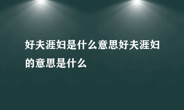 好夫涯妇是什么意思好夫涯妇的意思是什么