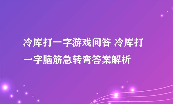 冷库打一字游戏问答 冷库打一字脑筋急转弯答案解析