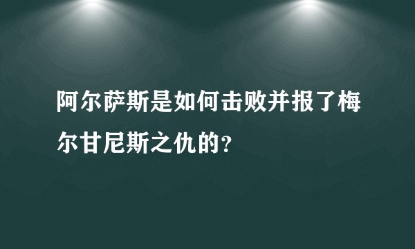 阿尔萨斯是如何击败并报了梅尔甘尼斯之仇的？