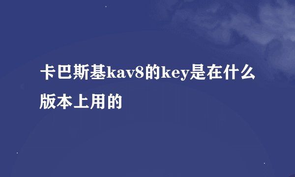卡巴斯基kav8的key是在什么版本上用的