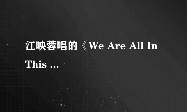 江映蓉唱的《We Are All In This Together》歌词？
