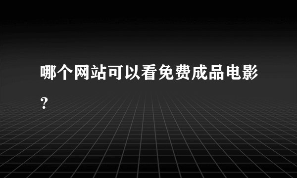 哪个网站可以看免费成品电影？