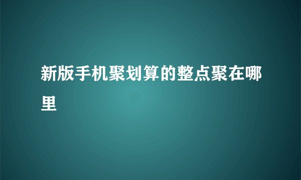 新版手机聚划算的整点聚在哪里