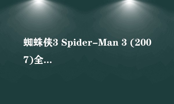 蜘蛛侠3 Spider-Man 3 (2007)全集未删减高清版免费下载