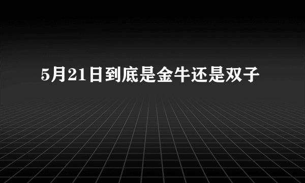 5月21日到底是金牛还是双子