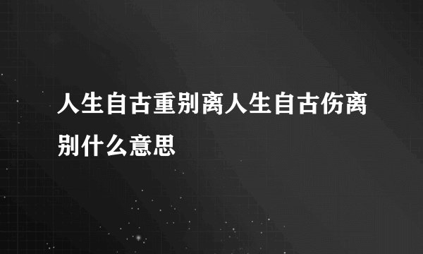 人生自古重别离人生自古伤离别什么意思
