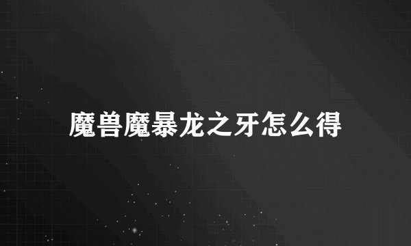 魔兽魔暴龙之牙怎么得