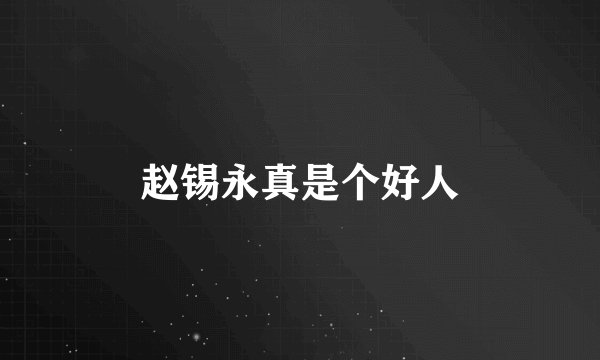 赵锡永真是个好人