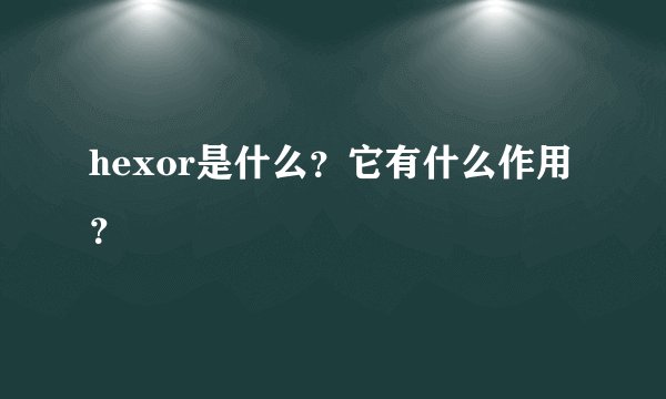 hexor是什么？它有什么作用？