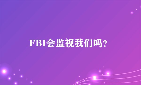 FBI会监视我们吗？