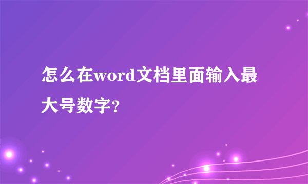 怎么在word文档里面输入最大号数字？