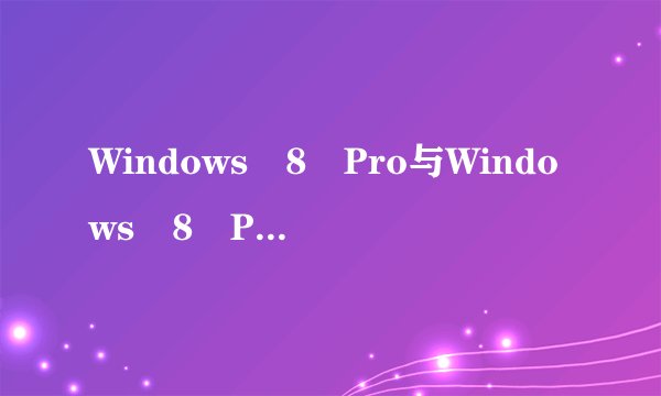 Windows 8 Pro与Windows 8 Pro vl区别