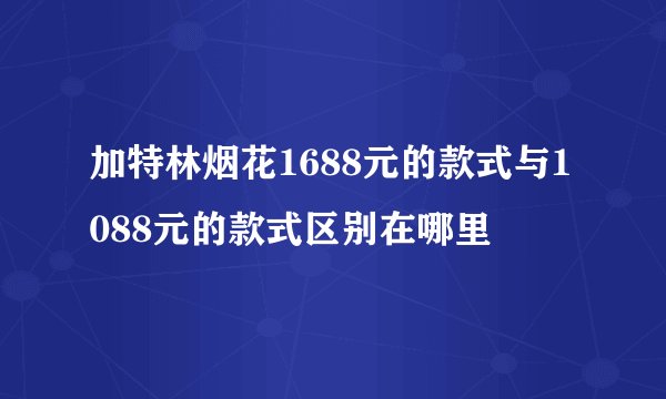 加特林烟花1688元的款式与1088元的款式区别在哪里