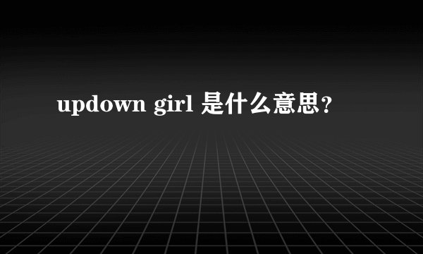 updown girl 是什么意思？