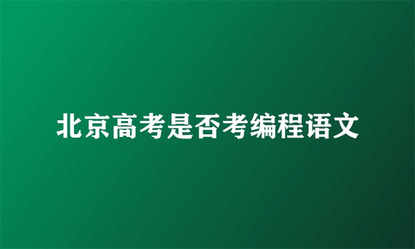 北京高考是否考编程语文
