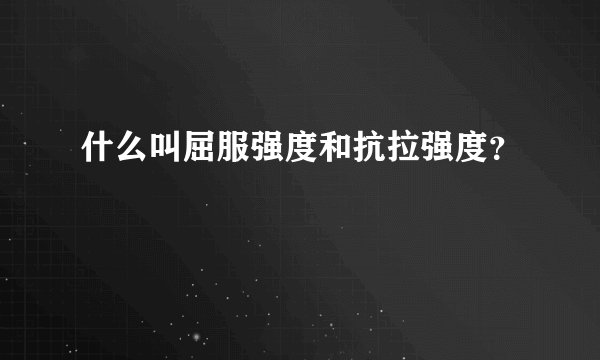 什么叫屈服强度和抗拉强度？