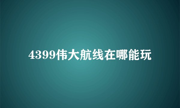4399伟大航线在哪能玩