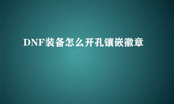 DNF装备怎么开孔镶嵌徽章