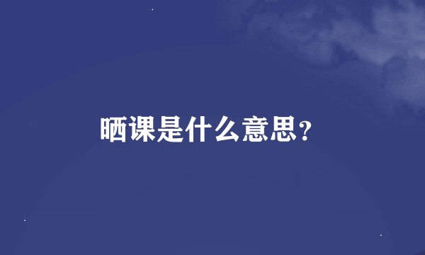 晒课是什么意思？